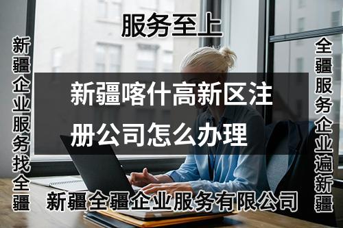 新疆喀什高新區(qū)注冊公司怎么辦理
