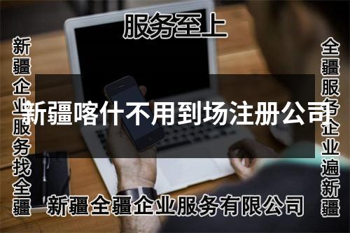新疆喀什不用到場注冊公司