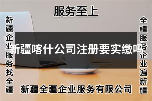 新疆喀什公司注冊(cè)要實(shí)繳嗎