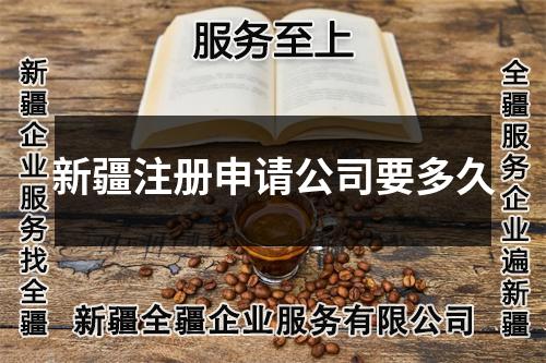 新疆注冊(cè)申請(qǐng)公司要多久