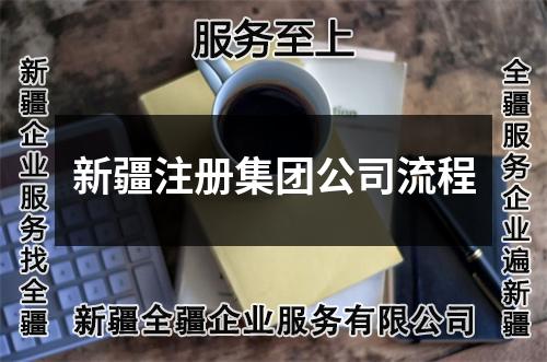 新疆注冊集團(tuán)公司流程