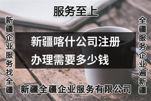 新疆喀什公司注冊辦理需要多少錢