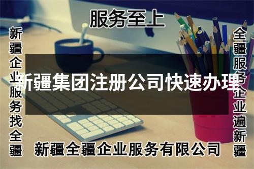 新疆集團(tuán)注冊(cè)公司快速辦理