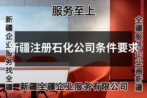 新疆注冊(cè)石化公司條件要求