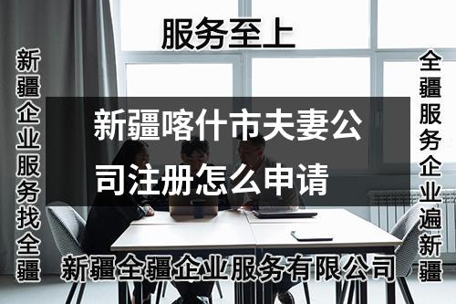 新疆喀什市夫妻公司注冊怎么申請