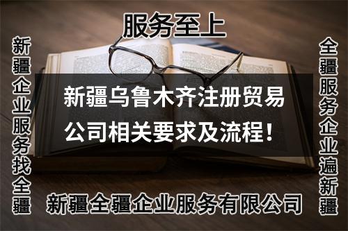 新疆烏魯木齊注冊(cè)貿(mào)易公司相關(guān)要求及流程！