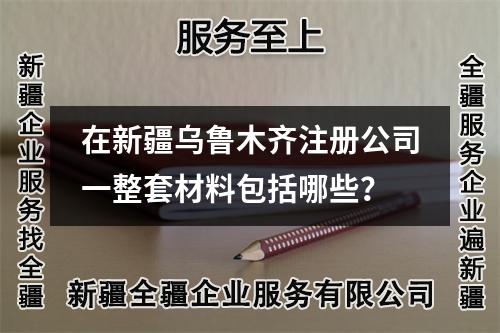 在新疆烏魯木齊注冊公司一整套材料包括哪些？