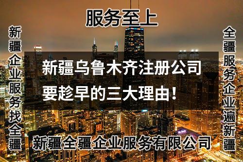 新疆烏魯木齊注冊公司要趁早的三大理由!