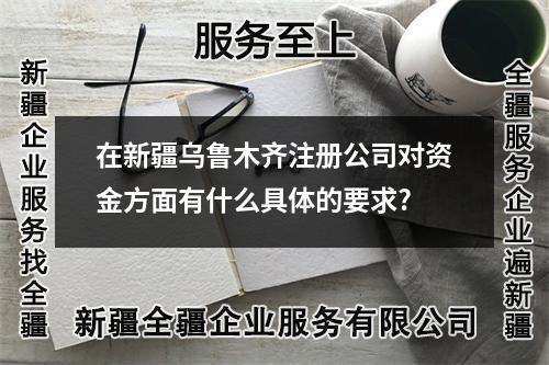 在新疆<a href=http://www.ehla.com.cn/zhuce/ target=_blank class=infotextkey>烏魯木齊注冊公司</a>對資金方面有什么具體的要求?