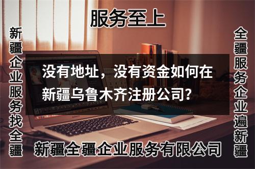沒(méi)有地址，沒(méi)有資金如何在新疆烏魯木齊注冊(cè)公司？
