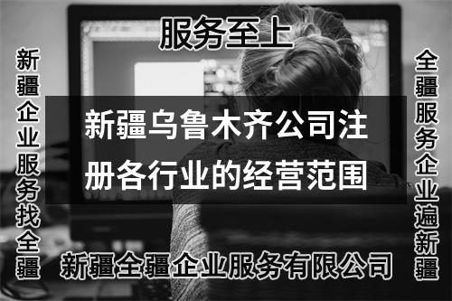 新疆烏魯木齊公司注冊各行業(yè)的經(jīng)營范圍