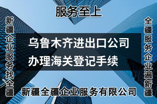 烏魯木齊進(jìn)出口公司辦理海關(guān)登記手續(xù)
