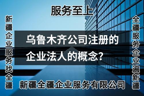 烏魯木齊公司注冊的企業(yè)法人的概念?