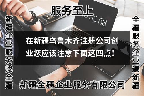 在新疆烏魯木齊注冊公司創(chuàng)業(yè)您應(yīng)該注意下面這四點！
