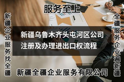 新疆烏魯木齊頭屯河區(qū)公司注冊及辦理進出口權(quán)流程