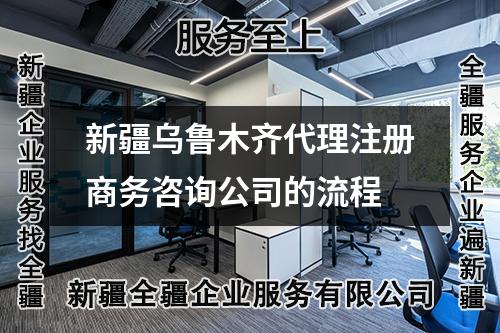 新疆烏魯木齊代理注冊商務(wù)咨詢公司的流程