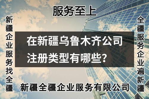 在新疆烏魯木齊公司注冊(cè)類型有哪些？
