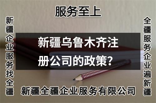 新疆烏魯木齊注冊(cè)公司的政策？