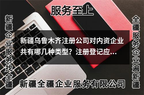 新疆烏魯木齊注冊公司對內(nèi)資企業(yè)共有哪幾種類型？注冊登記應(yīng)當提交哪些材料？