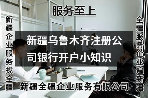 新疆烏魯木齊注冊公司銀行開戶小知識