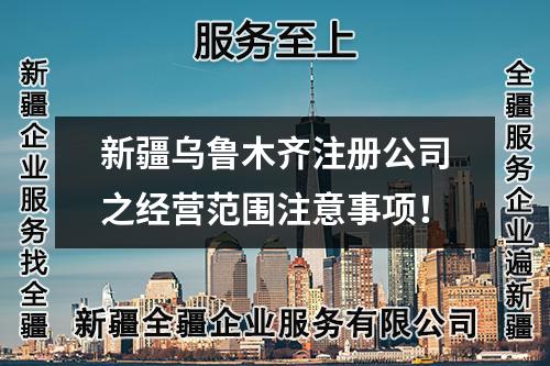 新疆烏魯木齊注冊公司之經(jīng)營范圍注意事項!