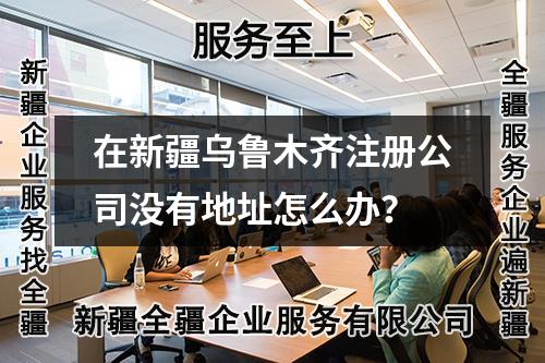 在新疆烏魯木齊注冊公司沒有地址怎么辦？