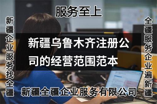 新疆烏魯木齊注冊公司的經(jīng)營范圍范本