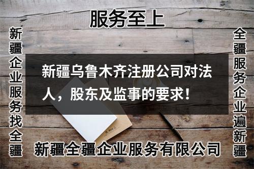 新疆烏魯木齊注冊公司對法人,股東及監(jiān)事的要求!