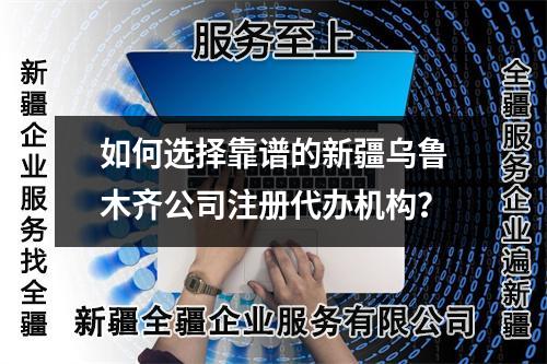 如何選擇靠譜的新疆烏魯木齊公司注冊代辦機(jī)構(gòu)？