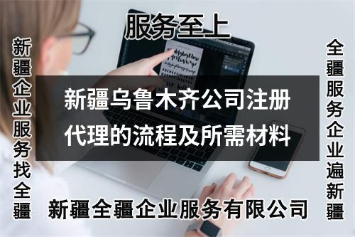 新疆烏魯木齊公司注冊代理的流程及所需材料
