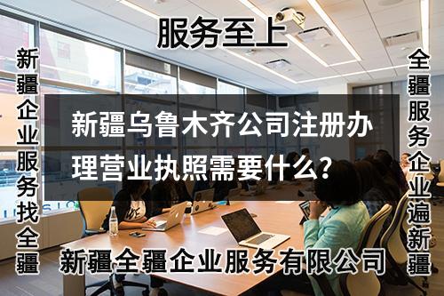 新疆烏魯木齊公司注冊(cè)辦理營(yíng)業(yè)執(zhí)照需要什么？