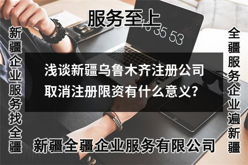 淺談新疆烏魯木齊注冊公司注銷注冊限資有什么意義?