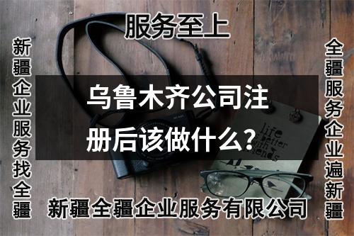 烏魯木齊公司注冊(cè)后該做什么？
