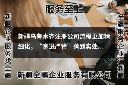 新疆烏魯木齊注冊(cè)公司流程更加精細(xì)化，“寬進(jìn)嚴(yán)管”落到實(shí)處!