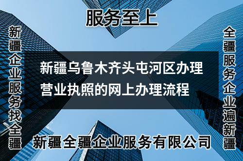 新疆烏魯木齊頭屯河區(qū)辦理營業(yè)執(zhí)照的網(wǎng)上辦理流程