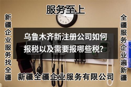 烏魯木齊新注冊(cè)公司如何報(bào)稅以及需要報(bào)哪些稅?