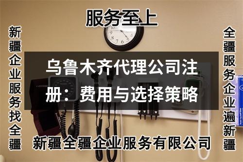烏魯木齊代理公司注冊:費(fèi)用與選擇策略