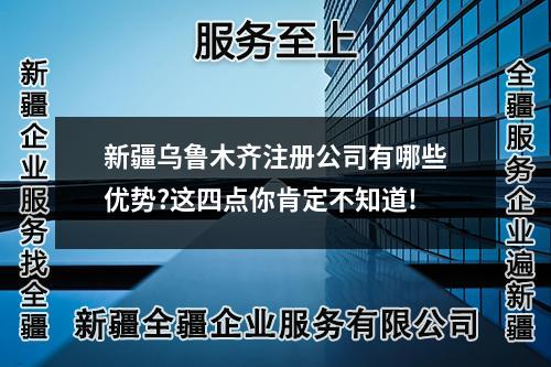 新疆烏魯木齊注冊(cè)公司有哪些優(yōu)勢(shì)?這四點(diǎn)你肯定不知道!