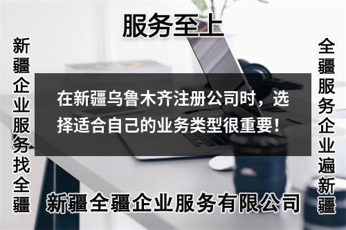 在新疆烏魯木齊注冊公司時，選擇適合自己的業(yè)務(wù)類型很重要！