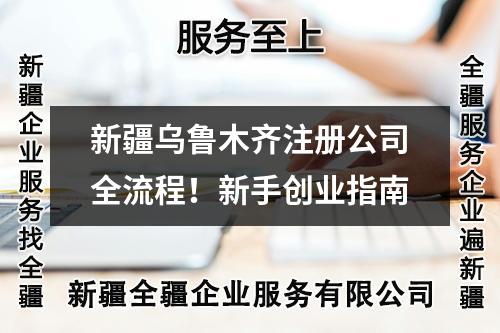 新疆烏魯木齊注冊(cè)公司全流程！新手創(chuàng)業(yè)指南