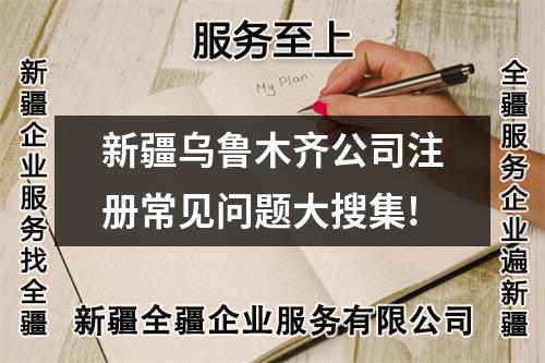 新疆烏魯木齊公司注冊(cè)常見問(wèn)題大搜集!