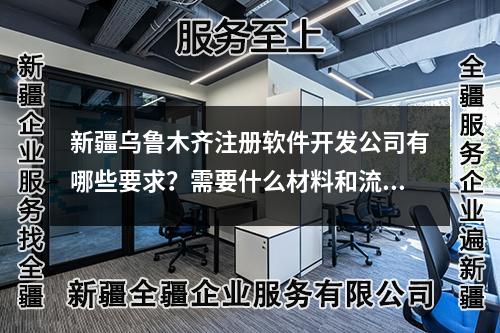 新疆烏魯木齊注冊軟件開發(fā)公司有哪些要求?需要什么材料和流程?