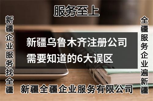 新疆烏魯木齊注冊公司需要知道的6大誤區(qū)