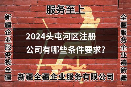 2024頭屯河區(qū)注冊(cè)公司有哪些條件要求？