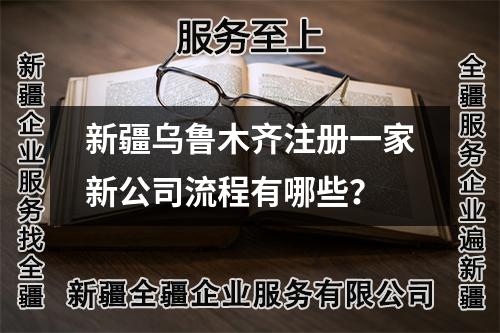 新疆烏魯木齊注冊一家新公司流程有哪些？