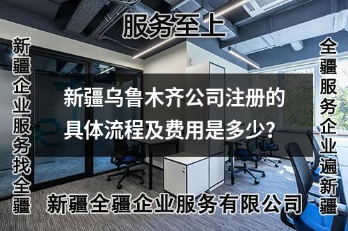新疆烏魯木齊公司注冊的具體流程及費用是多少？