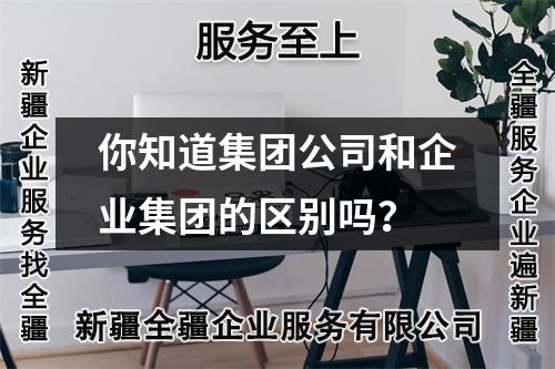 你知道集團(tuán)公司和企業(yè)集團(tuán)的區(qū)別嗎？