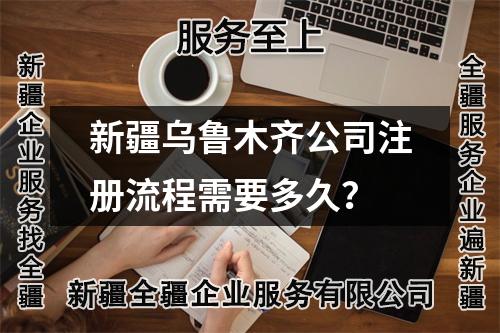 新疆烏魯木齊公司注冊(cè)流程需要多久？