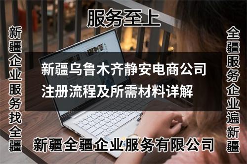 新疆烏魯木齊靜安電商公司注冊(cè)流程及所需材料詳解