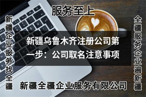 新疆烏魯木齊注冊公司第一步：公司取名注意事項